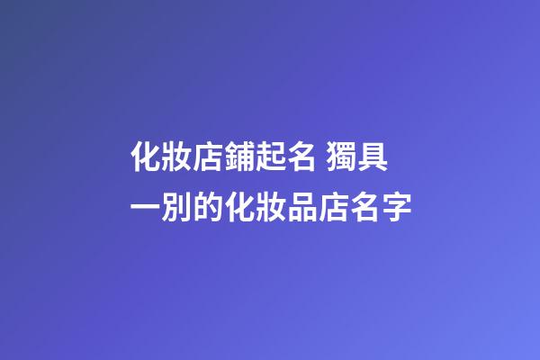 化妝店鋪起名 獨具一別的化妝品店名字-第1張-店鋪起名-玄機派